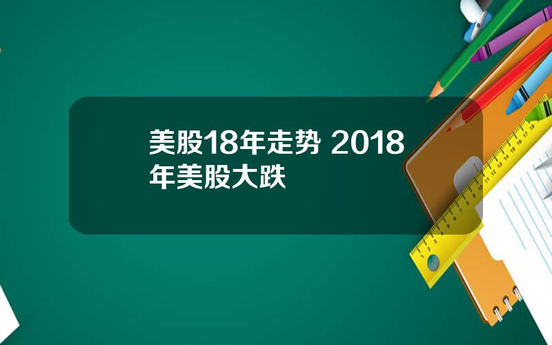 美股18年走势 2018年美股大跌